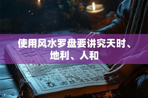 使用风水罗盘要讲究天时、地利、人和