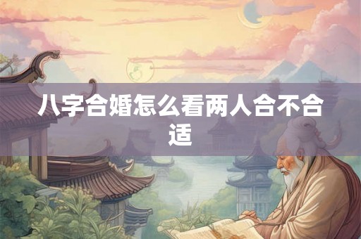 八字合婚怎么看两人合不合适