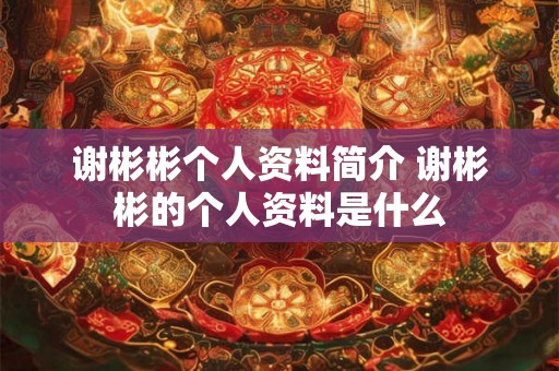 谢彬彬个人资料简介 谢彬彬的个人资料是什么