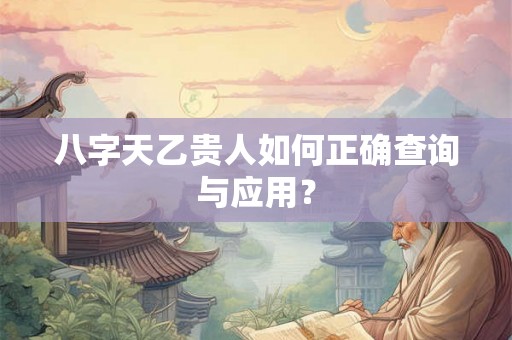 八字天乙贵人如何正确查询与应用？