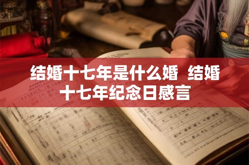 结婚十七年是什么婚  结婚十七年纪念日感言