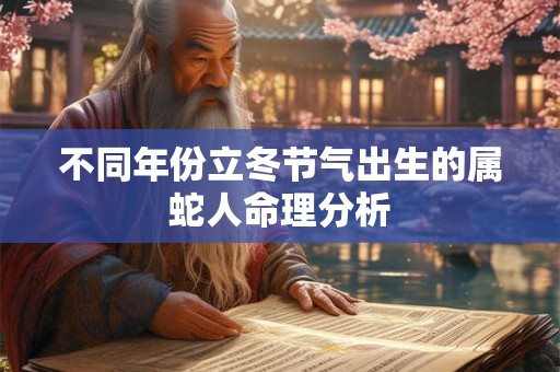 不同年份立冬节气出生的属蛇人命理分析