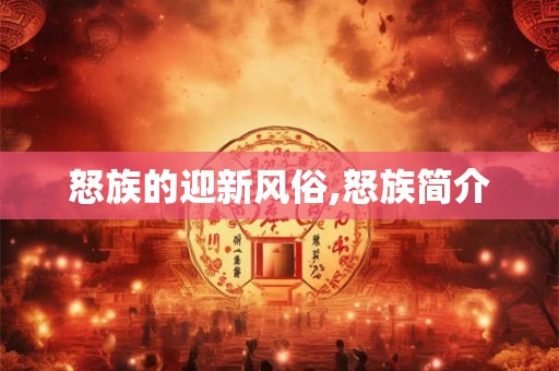 怒族的迎新风俗,怒族简介 怒族的迎新风俗,怒族简介