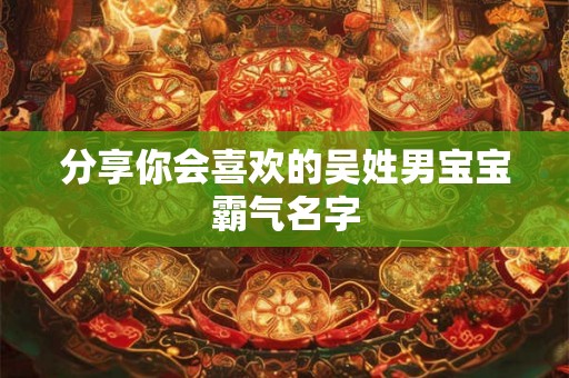 分享你会喜欢的吴姓男宝宝霸气名字