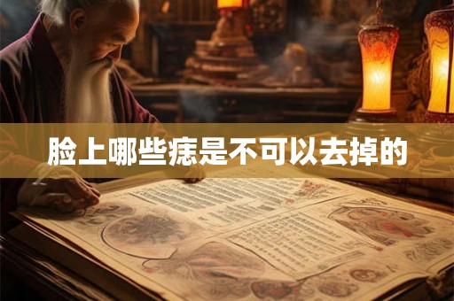 脸上哪些痣是不可以去掉的
