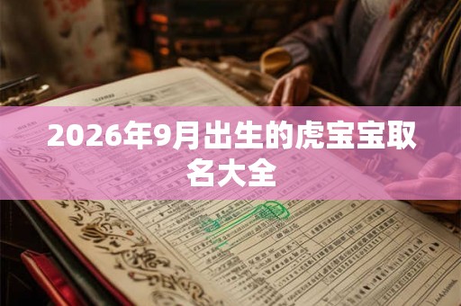 2026年9月出生的虎宝宝取名大全