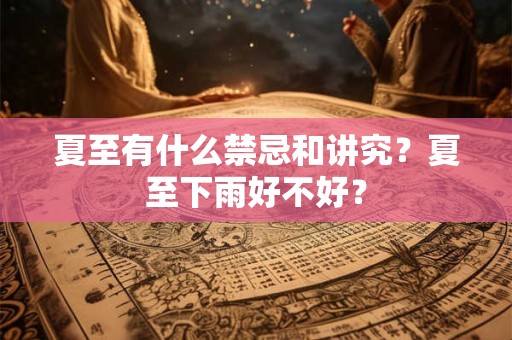 夏至有什么禁忌和讲究？夏至下雨好不好？