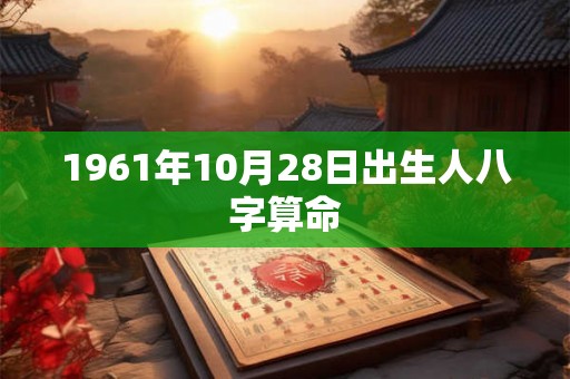 1961年10月28日出生人八字算命