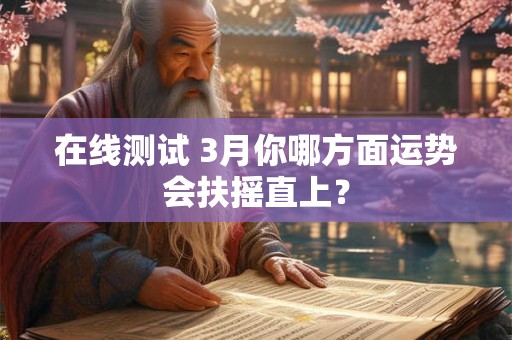 在线测试 3月你哪方面运势会扶摇直上？