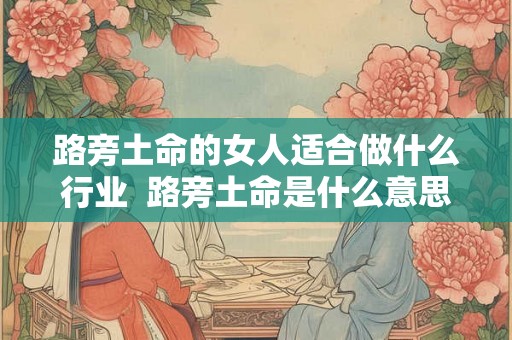 路旁土命的女人适合做什么行业  路旁土命是什么意思