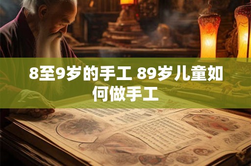 8至9岁的手工 89岁儿童如何做手工