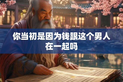 你当初是因为钱跟这个男人在一起吗