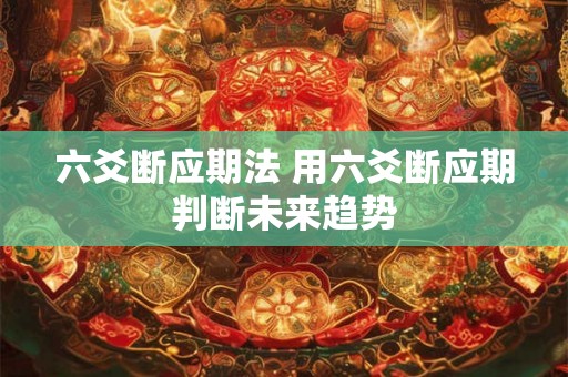 六爻断应期法 用六爻断应期判断未来趋势