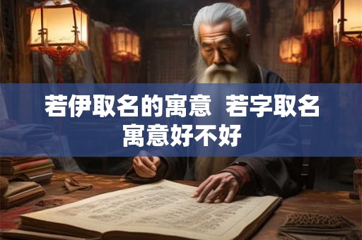 若伊取名的寓意  若字取名寓意好不好