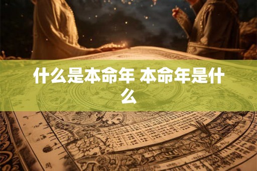 什么是本命年 本命年是什么 什么是本命年 本命年是什么