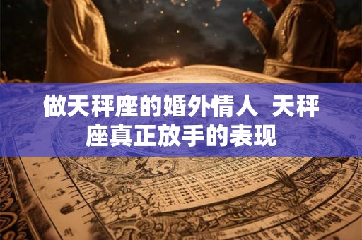 做天秤座的婚外情人  天秤座真正放手的表现
