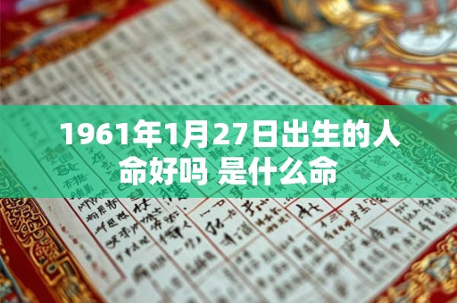 1961年1月27日出生的人命好吗 是什么命