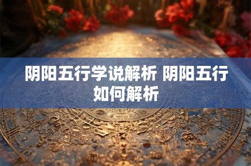 阴阳五行学说解析 阴阳五行如何解析