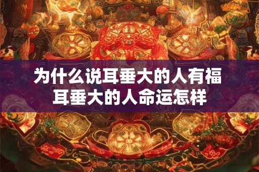 为什么说耳垂大的人有福 耳垂大的人命运怎样