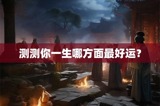 测测你一生哪方面最好运？