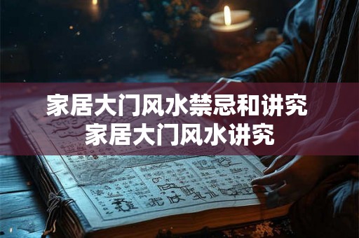 家居大门风水禁忌和讲究 家居大门风水讲究