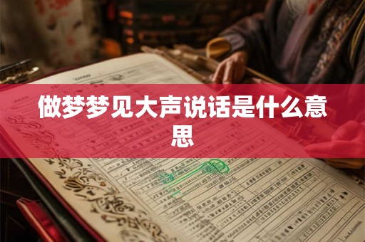 做梦梦见大声说话是什么意思