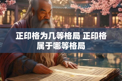 正印格为几等格局 正印格属于哪等格局