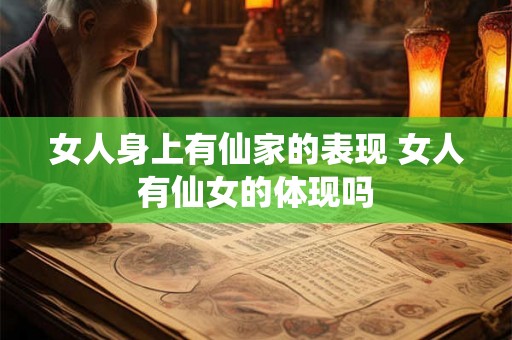 女人身上有仙家的表现 女人有仙女的体现吗