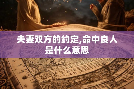 夫妻双方的约定,命中良人是什么意思