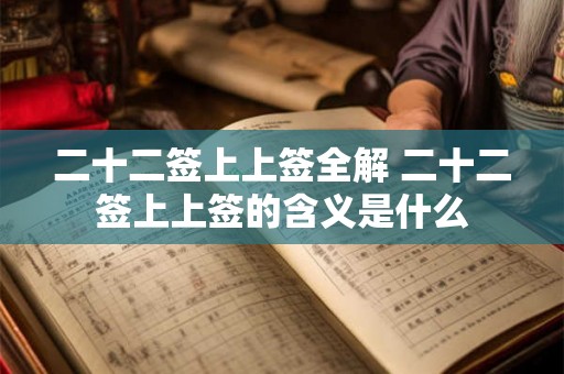 二十二签上上签全解 二十二签上上签的含义是什么 二十二签上上签全解 二十二签上上签的含义是什么