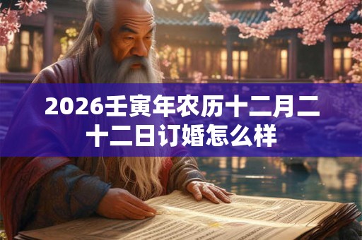 2026壬寅年农历十二月二十二日订婚怎么样