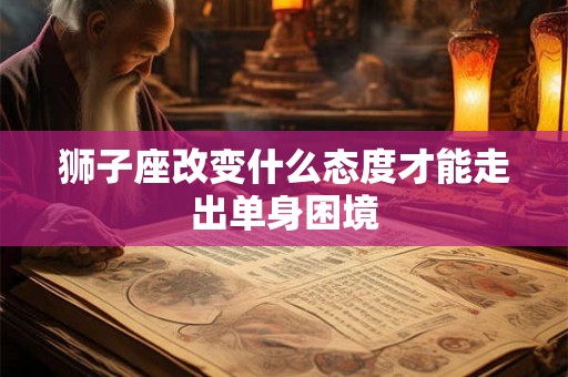 狮子座改变什么态度才能走出单身困境