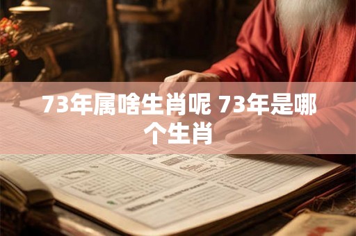73年属啥生肖呢 73年是哪个生肖