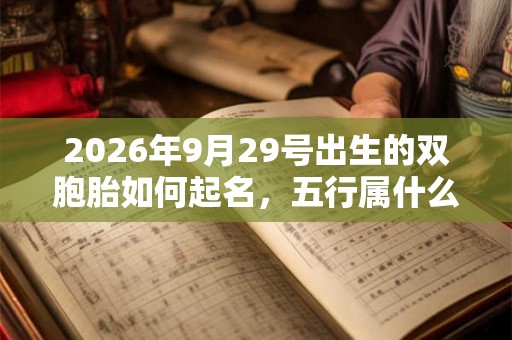 2026年9月29号出生的双胞胎如何起名,五行属什么 2026年9月29号出生的双胞胎如何起名,五行属什么