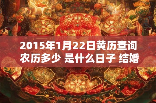 2015年1月22日黄历查询 农历多少 是什么日子 结婚吉时
