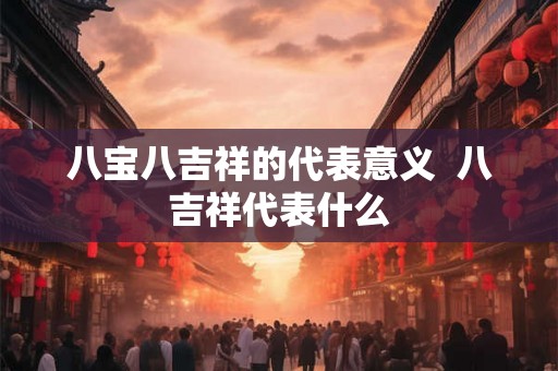 八宝八吉祥的代表意义  八吉祥代表什么
