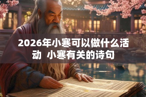2026年小寒可以做什么活动  小寒有关的诗句