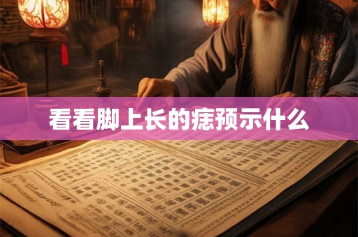 看看脚上长的痣预示什么