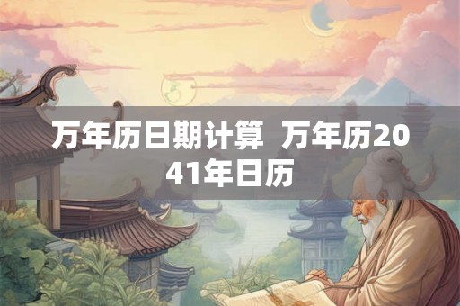万年历日期计算  万年历2041年日历