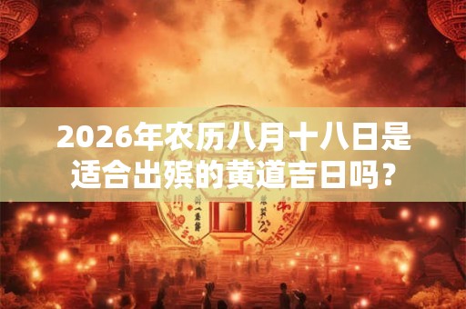 2026年农历八月十八日是适合出殡的黄道吉日吗？