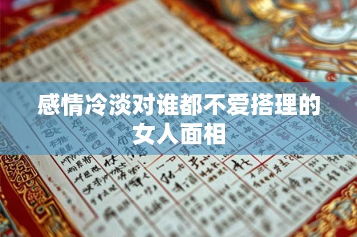 感情冷淡对谁都不爱搭理的女人面相