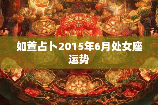 如萱占卜2015年6月处女座运势 如萱占卜2015年6月处女座运势