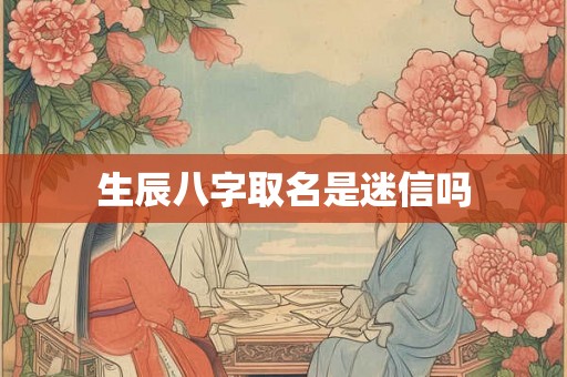 生辰八字取名是迷信吗