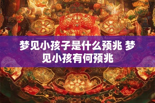 梦见小孩子是什么预兆 梦见小孩有何预兆