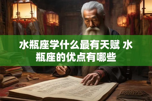 水瓶座学什么最有天赋 水瓶座的优点有哪些