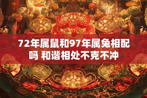 72年属鼠和97年属兔相配吗 和谐相处不克不冲