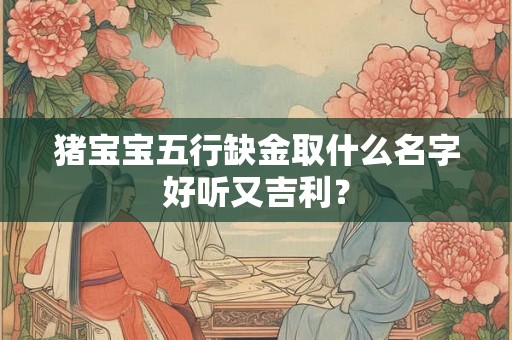 猪宝宝五行缺金取什么名字好听又吉利？