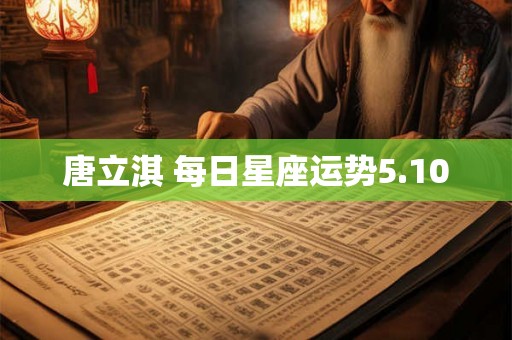 唐立淇 每日星座运势5.10