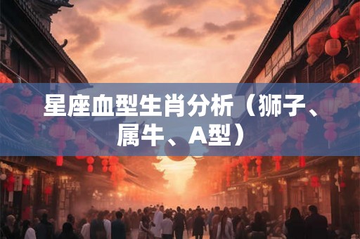 星座血型生肖分析（狮子、属牛、A型）