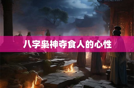 八字枭神夺食人的心性